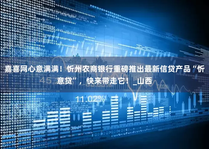嘉喜网心意满满！忻州农商银行重磅推出最新信贷产品“忻意贷”，快来带走它！_山西