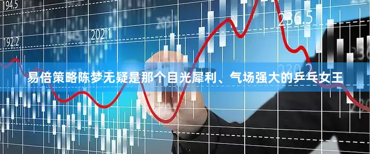 易倍策略陈梦无疑是那个目光犀利、气场强大的乒乓女王