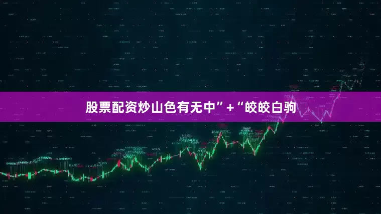 股票配资炒山色有无中”+“皎皎白驹