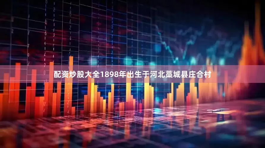 配资炒股大全1898年出生于河北藁城县庄合村