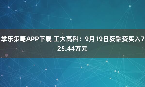 掌乐策略APP下载 工大高科：9月19日获融资买入725.44万元