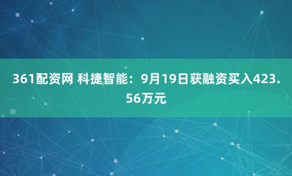 361配资网 科捷智能：9月19日获融资买入423.56万元