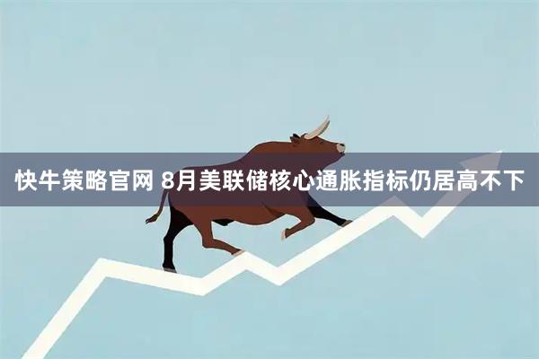 快牛策略官网 8月美联储核心通胀指标仍居高不下