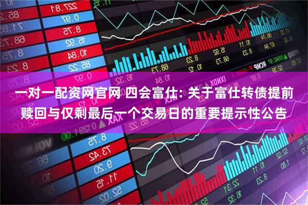 一对一配资网官网 四会富仕: 关于富仕转债提前赎回与仅剩最后一个交易日的重要提示性公告