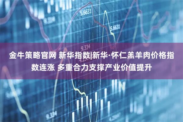 金牛策略官网 新华指数|新华·怀仁羔羊肉价格指数连涨 多重合力支撑产业价值提升